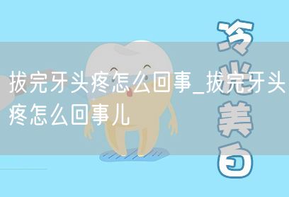 拔完牙头疼怎么回事_拔完牙头疼怎么回事儿(图1)