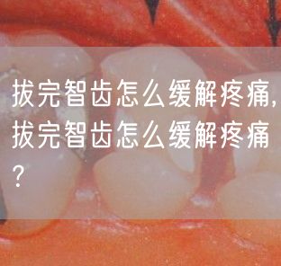 拔完智齿怎么缓解疼痛,拔完智齿怎么缓解疼痛？
