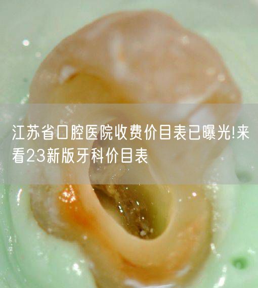 江苏省口腔医院收费价目表已曝光!来看23新版牙科价目表