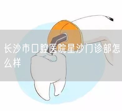 长沙市口腔医院星沙门诊部怎么样