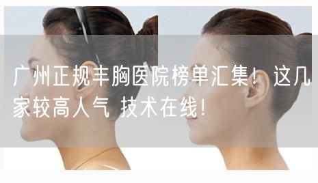 广州正规丰胸医院榜单汇集！这几家较高人气 技术在线！