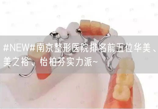 #NEW#南京整形医院排名前五位华美、美之裕、怡柏芬实力派~