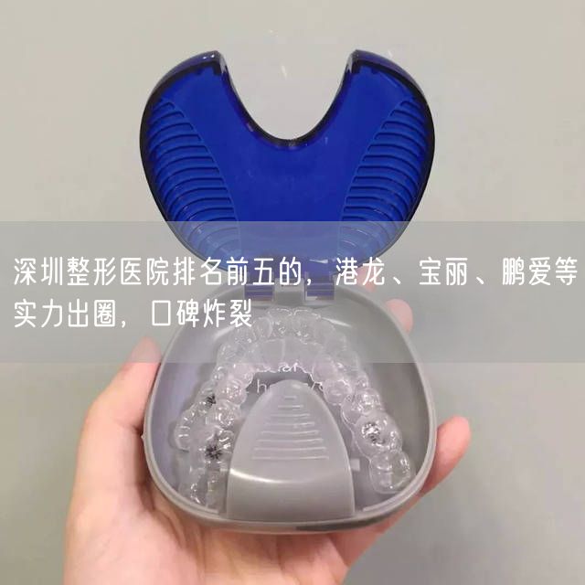 深圳整形医院排名前五的，港龙、宝丽、鹏爱等实力出圈，口碑炸裂