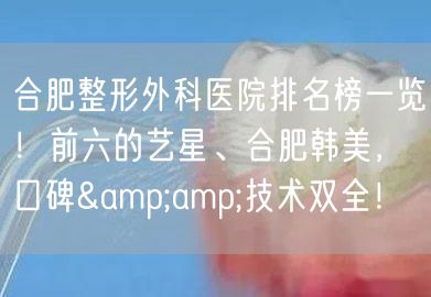 合肥整形外科医院排名榜一览！前六的艺星、合肥韩美，口碑&amp;技术双全！