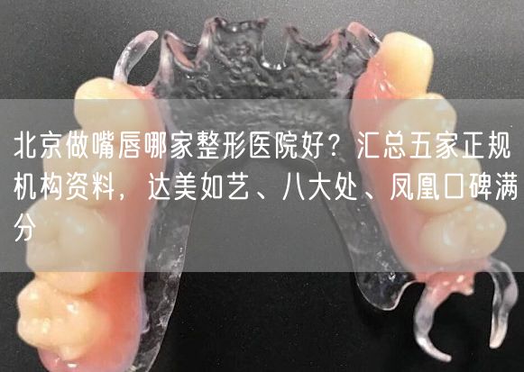 北京做嘴唇哪家整形医院好？汇总五家正规机构资料，达美如艺、八大处、凤凰口碑满分