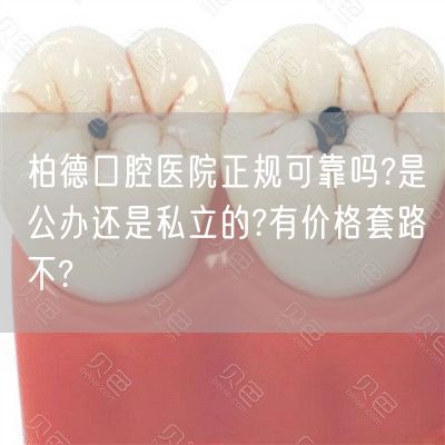柏德口腔医院正规可靠吗?是公办还是私立的?有价格套路不?