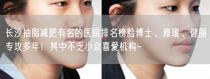 长沙抽脂减肥有名的医院排名榜脸博士、雅瑷、健丽专攻多年！其中不乏小众喜爱机构~