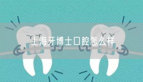 上海牙博士口腔怎么样