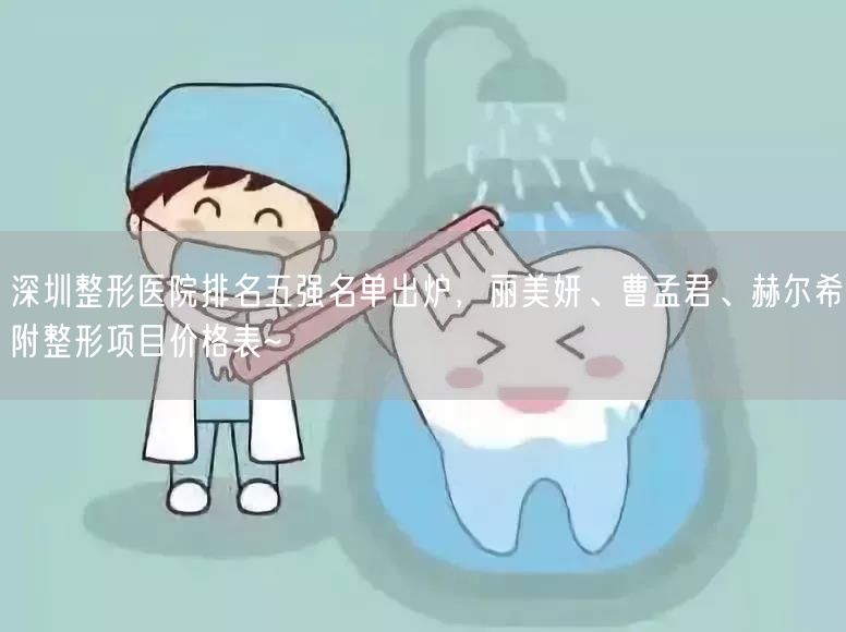 深圳整形医院排名五强名单出炉，丽美妍、曹孟君、赫尔希附整形项目价格表~