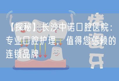 【探秘】长沙中诺口腔医院：专业口腔护理，值得您信赖的连锁品牌(图1)
