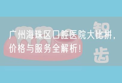 广州海珠区口腔医院大比拼，价格与服务全解析！