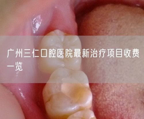 广州三仁口腔医院最新治疗项目收费一览(图1)