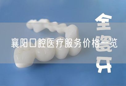襄阳口腔医疗服务价格一览