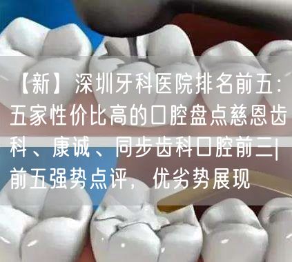 【新】深圳牙科医院排名前五：五家性价比高的口腔盘点慈恩齿科、康诚、同步齿科口腔前三|前五强势点评，优劣势展现