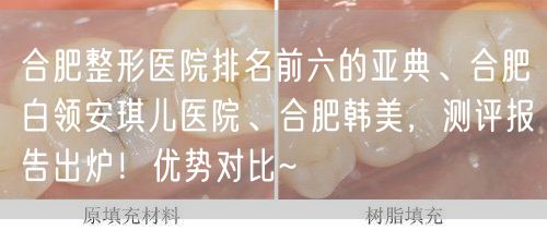 合肥整形医院排名前六的亚典、合肥白领安琪儿医院、合肥韩美，测评报告出炉！优势对比~
