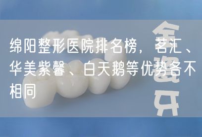 绵阳整形医院排名榜，茗汇、华美紫馨、白天鹅等优势各不相同