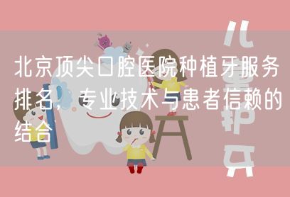 北京顶尖口腔医院种植牙服务排名，专业技术与患者信赖的结合(图1)