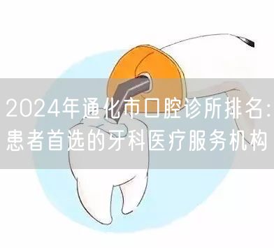 2024年通化市口腔诊所排名：患者首选的牙科医疗服务机构