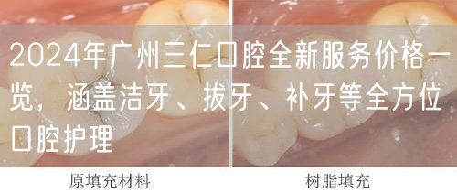 2024年广州三仁口腔全新服务价格一览，涵盖洁牙、拔牙、补牙等全方位口腔护理