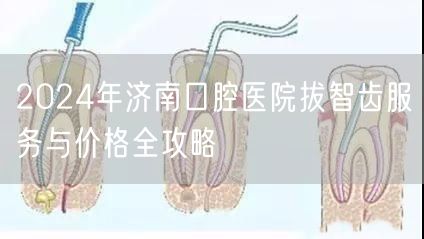 2024年济南口腔医院拔智齿服务与价格全攻略