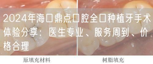 2024年海口鼎点口腔全口种植牙手术体验分享：医生专业、服务周到、价格合理
