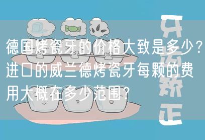 德国烤瓷牙的价格大致是多少？进口的威兰德烤瓷牙每颗的费用大概在多少范围？