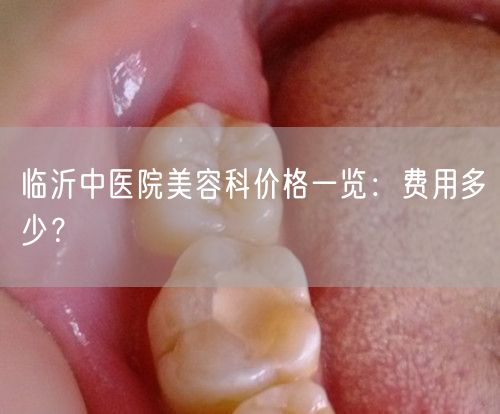 临沂中医院美容科价格一览：费用多少？
