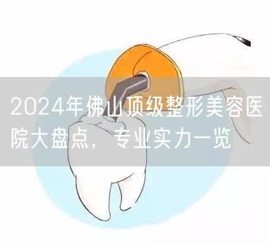 2024年佛山顶级整形美容医院大盘点，专业实力一览