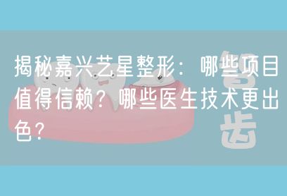 揭秘嘉兴艺星整形：哪些项目值得信赖？哪些医生技术更出色？