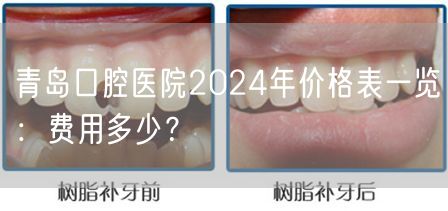 青岛口腔医院2024年价格表一览：费用多少？