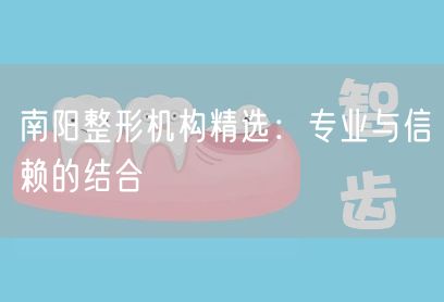 南阳整形机构精选：专业与信赖的结合