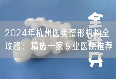 2024年杭州医美整形机构全攻略：精选十家专业医院推荐