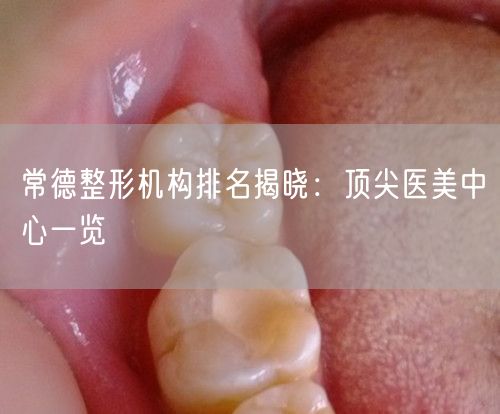 常德整形机构排名揭晓：顶尖医美中心一览