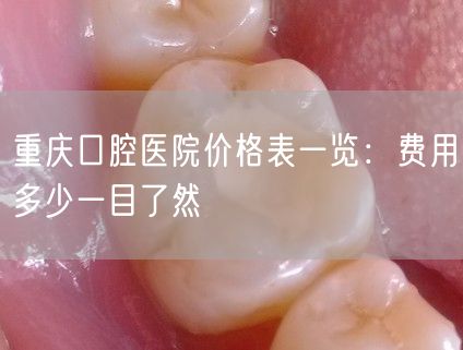 重庆口腔医院价格表一览：费用多少一目了然