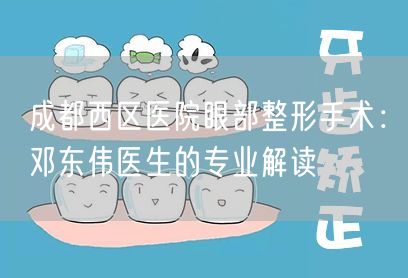 成都西区医院眼部整形手术：邓东伟医生的专业解读