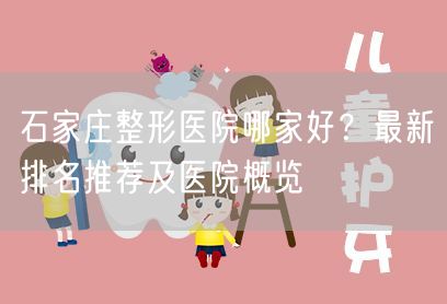 石家庄整形医院哪家好？最新排名推荐及医院概览