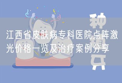 江西省皮肤病专科医院点阵激光价格一览及治疗案例分享