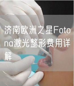 济南欧洲之星Fotona激光整形费用详解