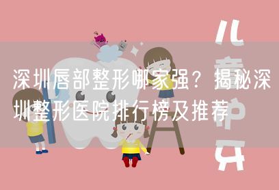 深圳唇部整形哪家强？揭秘深圳整形医院排行榜及推荐