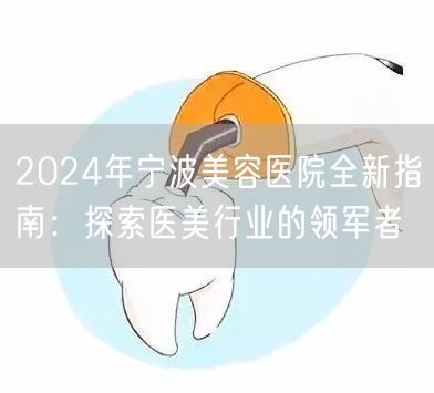 2024年宁波美容医院全新指南：探索医美行业的领军者