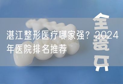 湛江整形医疗哪家强？2024年医院排名推荐