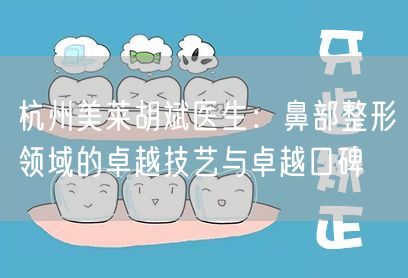 杭州美莱胡斌医生：鼻部整形领域的卓越技艺与卓越口碑