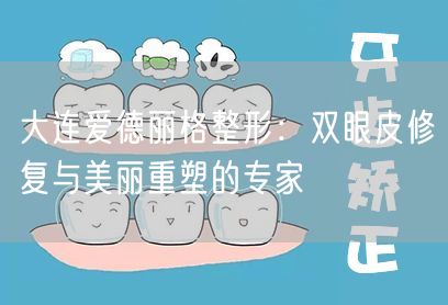 大连爱德丽格整形：双眼皮修复与美丽重塑的专家