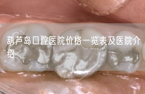 葫芦岛口腔医院价格一览表及医院介绍