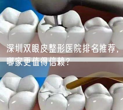 深圳双眼皮整形医院排名推荐，哪家更值得信赖？