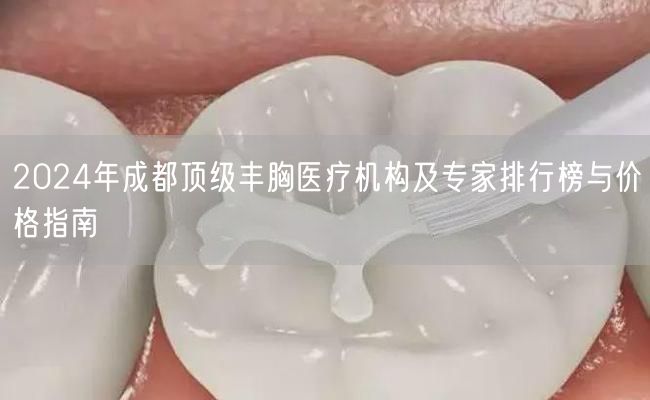 2024年成都顶级丰胸医疗机构及专家排行榜与价格指南