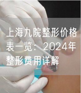 上海九院整形价格表一览：2024年整形费用详解