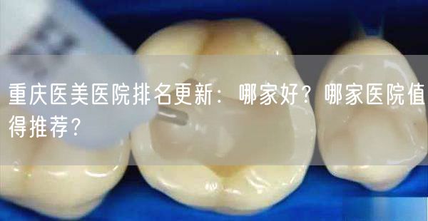 重庆医美医院排名更新：哪家好？哪家医院值得推荐？
