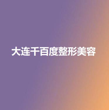 大连千百度整形价格表2025崭新上线
